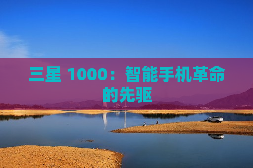 三星 1000：智能手机革命的先驱