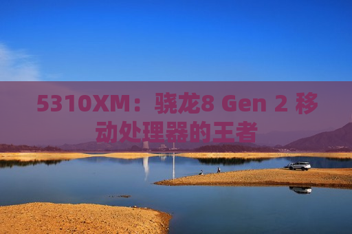 5310XM：骁龙8 Gen 2 移动处理器的王者