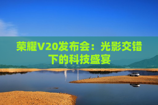 荣耀V20发布会：光影交错下的科技盛宴