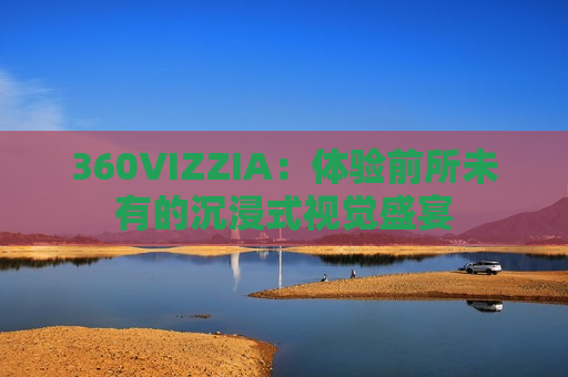 360VIZZIA：体验前所未有的沉浸式视觉盛宴