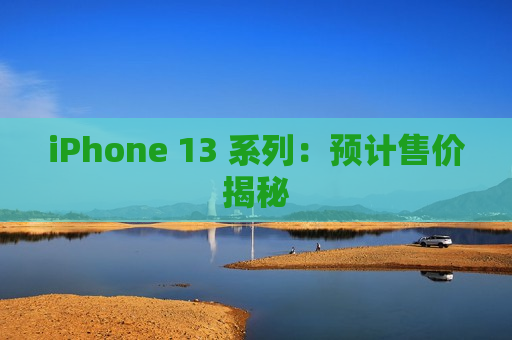 iPhone 13 系列：预计售价揭秘