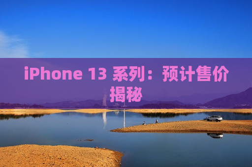 iPhone 13 系列：预计售价揭秘