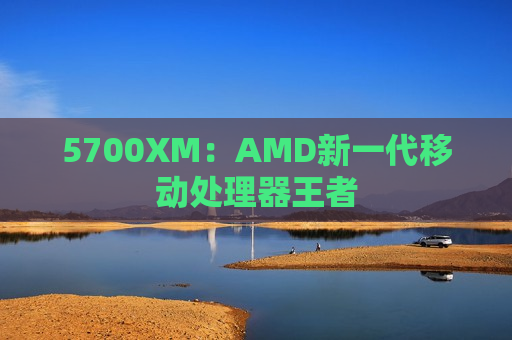 5700XM：AMD新一代移动处理器王者