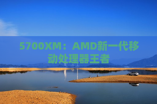 5700XM：AMD新一代移动处理器王者