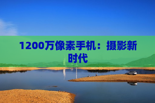 1200万像素手机：摄影新时代