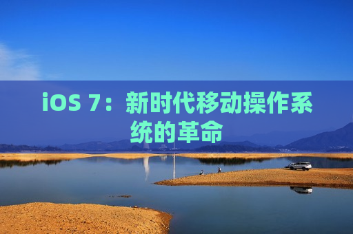 iOS 7：新时代移动操作系统的革命
