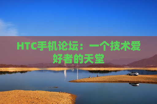 HTC手机论坛：一个技术爱好者的天堂