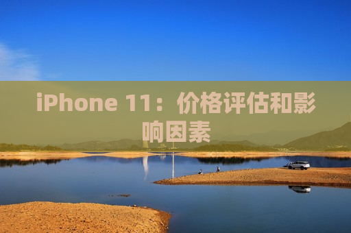 iPhone 11：价格评估和影响因素