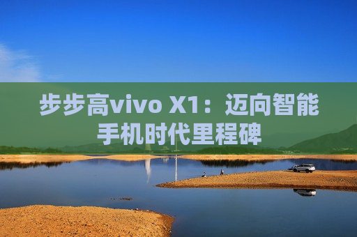 步步高vivo X1：迈向智能手机时代里程碑