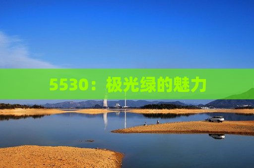 5530：极光绿的魅力