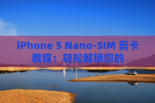 iPhone 5 Nano-SIM 剪卡教程：轻松解锁您的