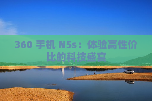 360 手机 N5s：体验高性价比的科技盛宴