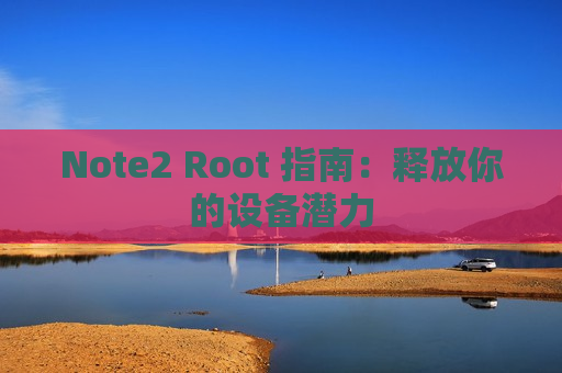 Note2 Root 指南：释放你的设备潜力