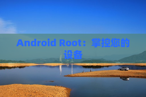 Android Root：掌控您的设备