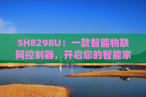 SH8298U：一款智能物联网控制器，开启您的智能家居新篇