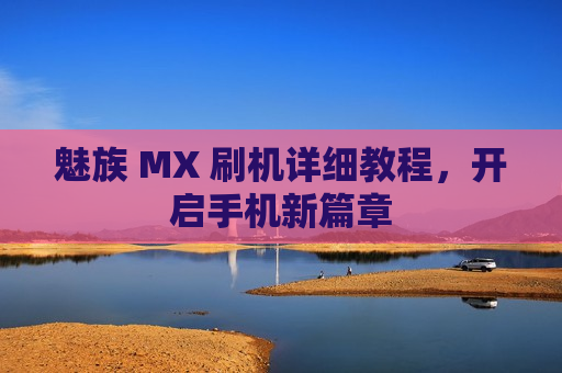 魅族 MX 刷机详细教程，开启手机新篇章