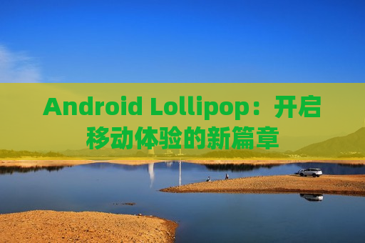 Android Lollipop：开启移动体验的新篇章