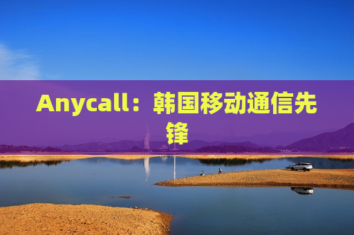 Anycall：韩国移动通信先锋