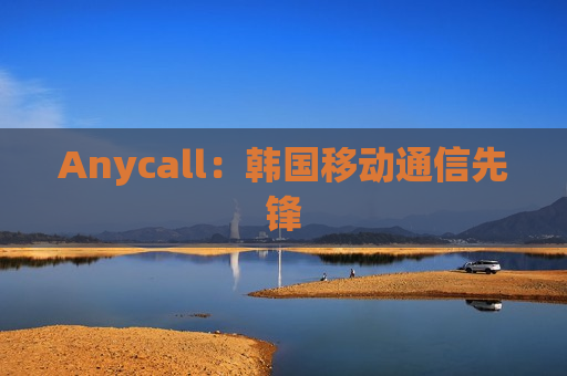 Anycall：韩国移动通信先锋