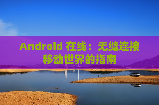 Android 在线：无缝连接移动世界的指南
