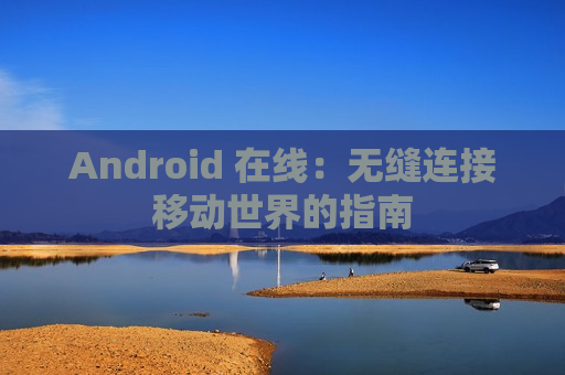 Android 在线：无缝连接移动世界的指南