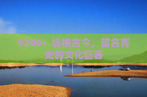 9200：纵横古今，留名青史的文化巨著