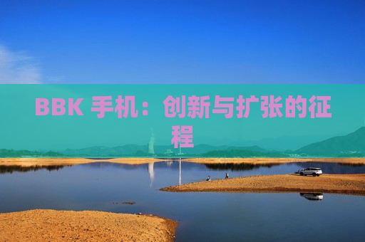 BBK 手机：创新与扩张的征程