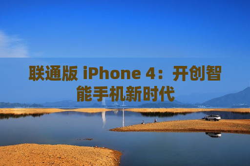 联通版 iPhone 4：开创智能手机新时代