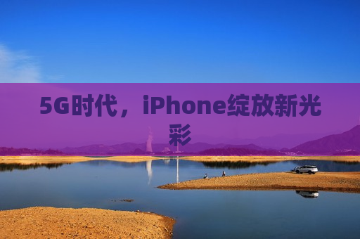 5G时代，iPhone绽放新光彩