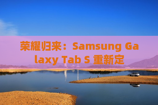 荣耀归来：Samsung Galaxy Tab S 重新定