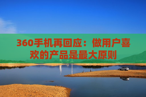 360手机再回应：做用户喜欢的产品是最大原则