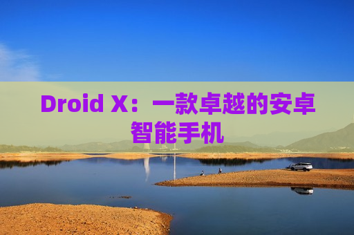 Droid X：一款卓越的安卓智能手机