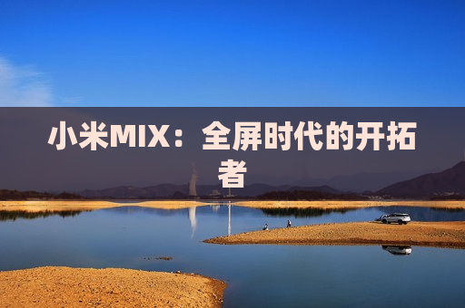 小米MIX：全屏时代的开拓者