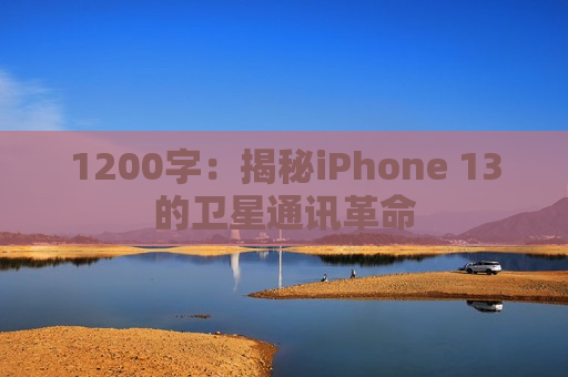 1200字：揭秘iPhone 13的卫星通讯革命