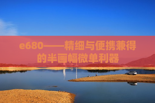 e680——精细与便携兼得的半画幅微单利器