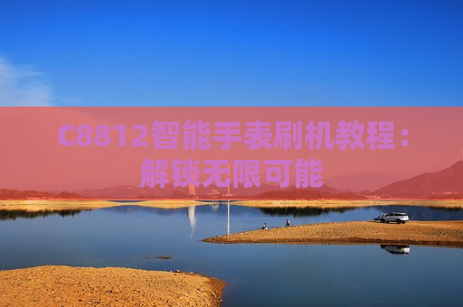 C8812智能手表刷机教程：解锁无限可能