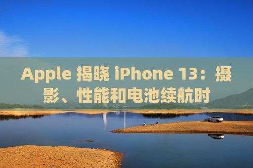 Apple 揭晓 iPhone 13：摄影、性能和电池续航时