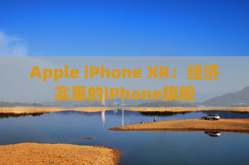 Apple iPhone XR：经济实惠的iPhone旗舰