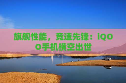 旗舰性能，竞速先锋：iQOO手机横空出世