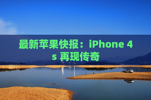 最新苹果快报：iPhone 4s 再现传奇