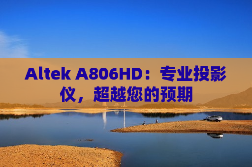 Altek A806HD：专业投影仪，超越您的预期