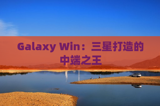 Galaxy Win：三星打造的中端之王