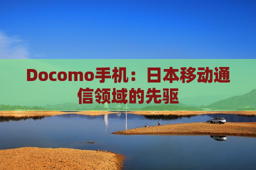 Docomo手机：日本移动通信领域的先驱