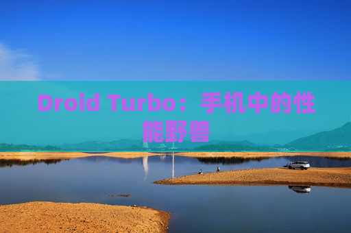 Droid Turbo：手机中的性能野兽