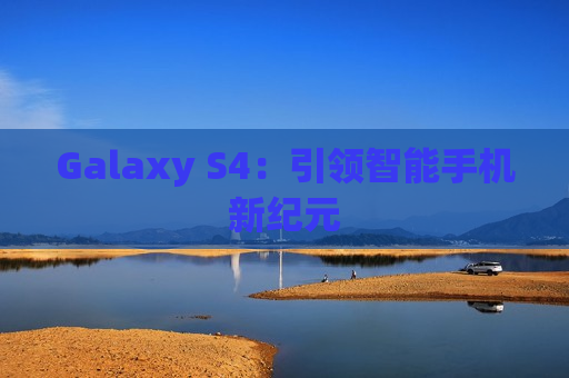 Galaxy S4：引领智能手机新纪元