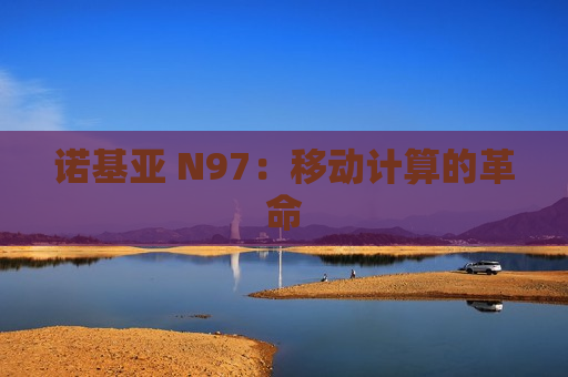 诺基亚 N97：移动计算的革命