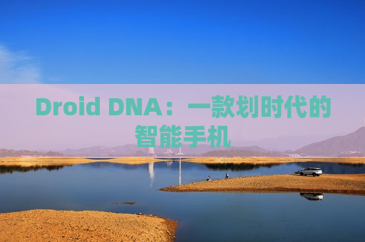 Droid DNA：一款划时代的智能手机