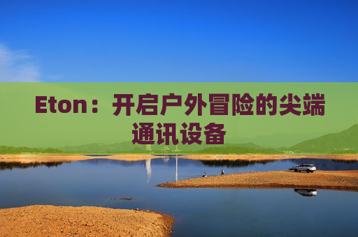 Eton：开启户外冒险的尖端通讯设备