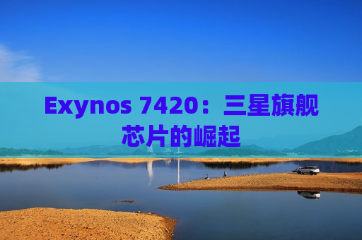 Exynos 7420：三星旗舰芯片的崛起