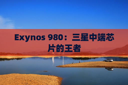 Exynos 980：三星中端芯片的王者